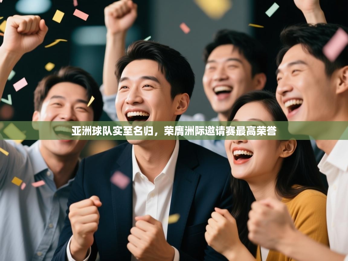 亚洲球队实至名归，荣膺洲际邀请赛最高荣誉  第1张