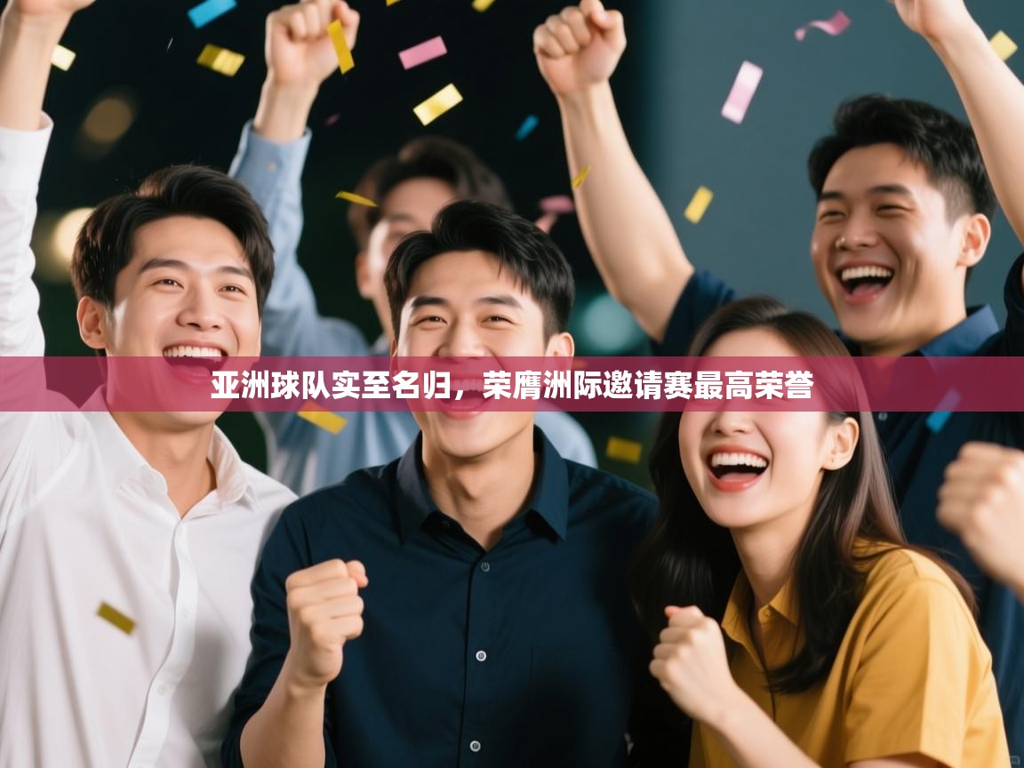 亚洲球队实至名归，荣膺洲际邀请赛最高荣誉  第2张