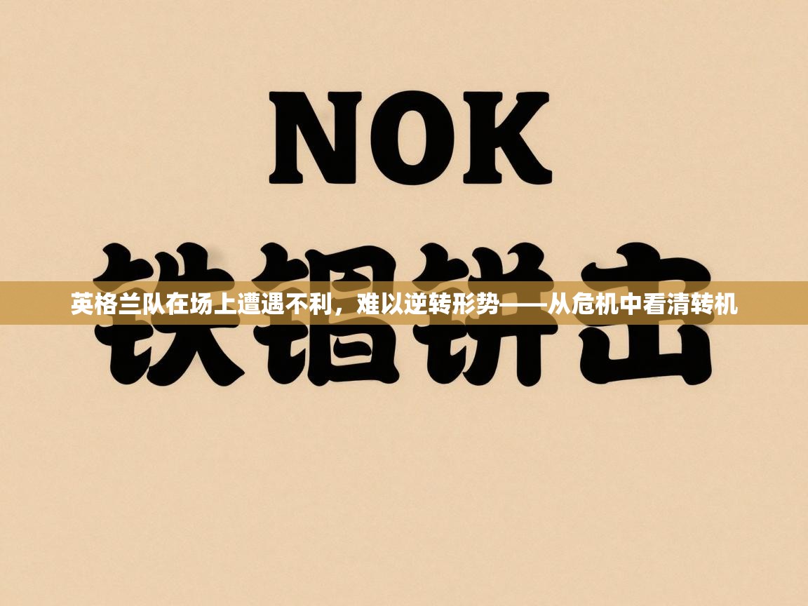 英格兰队在场上遭遇不利，难以逆转形势——从危机中看清转机  第2张