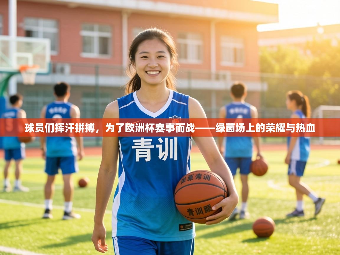 球员们挥汗拼搏，为了欧洲杯赛事而战——绿茵场上的荣耀与热血