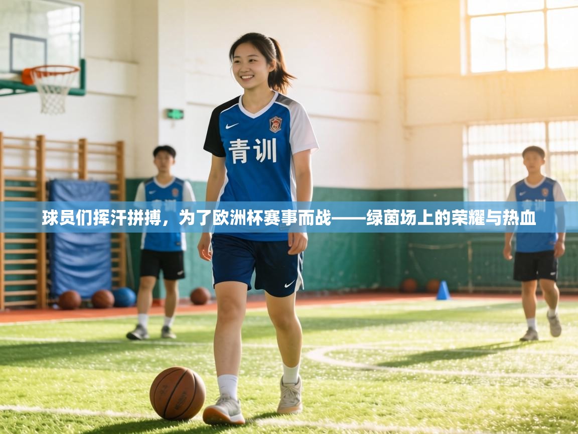 球员们挥汗拼搏,为了欧洲杯赛事而战——绿茵场上的荣耀与热血 第2张